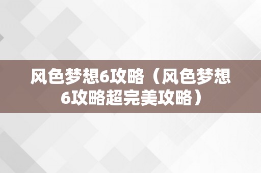 风色梦想6攻略（风色梦想6攻略超完美攻略）