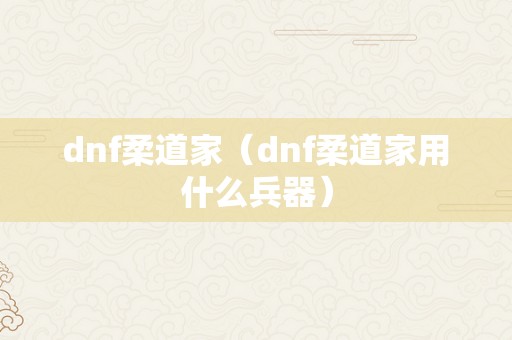 dnf柔道家（dnf柔道家用什么兵器）