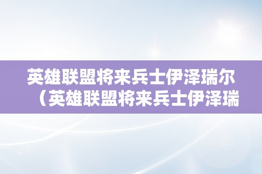 英雄联盟将来兵士伊泽瑞尔（英雄联盟将来兵士伊泽瑞尔几钱）