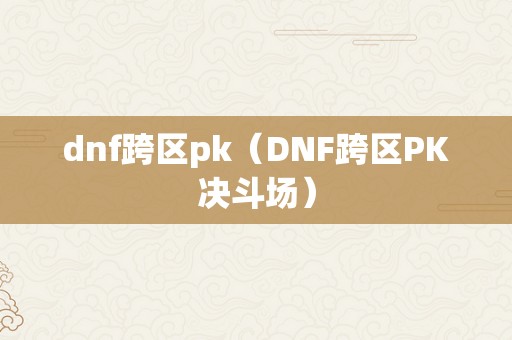 dnf跨区pk（DNF跨区PK决斗场）