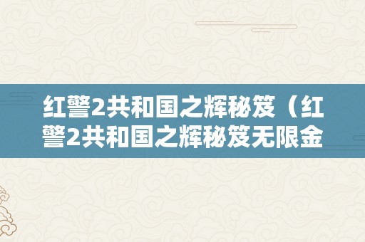 红警2共和国之辉秘笈（红警2共和国之辉秘笈无限金钱）