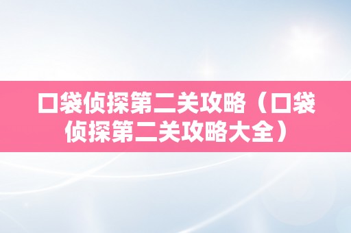 口袋侦探第二关攻略（口袋侦探第二关攻略大全）