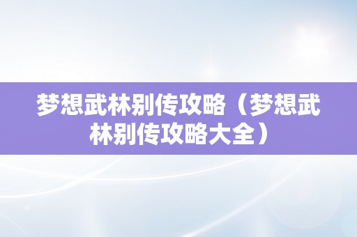 梦想武林别传攻略（梦想武林别传攻略大全）