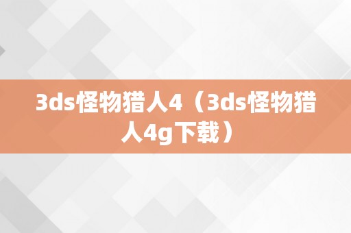 3ds怪物猎人4（3ds怪物猎人4g下载）