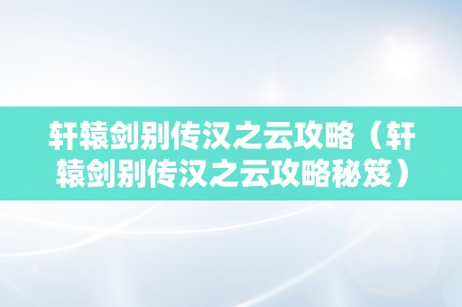 轩辕剑别传汉之云攻略（轩辕剑别传汉之云攻略秘笈）