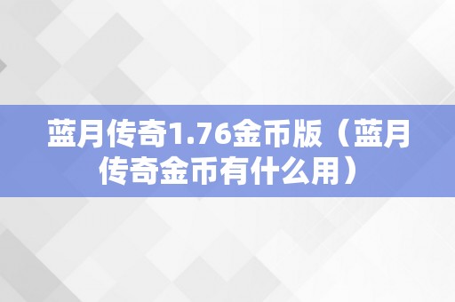 蓝月传奇1.76金币版（蓝月传奇金币有什么用）