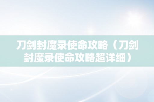 刀剑封魔录使命攻略（刀剑封魔录使命攻略超详细）