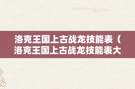 洛克王国上古战龙技能表（洛克王国上古战龙技能表大全）