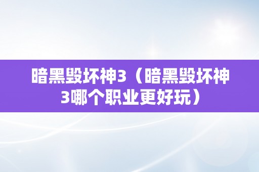 暗黑毁坏神3（暗黑毁坏神3哪个职业更好玩）