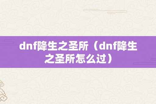 dnf降生之圣所（dnf降生之圣所怎么过）