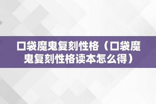 口袋魔鬼复刻性格（口袋魔鬼复刻性格读本怎么得）