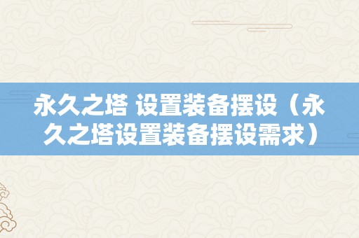 永久之塔 设置装备摆设（永久之塔设置装备摆设需求）