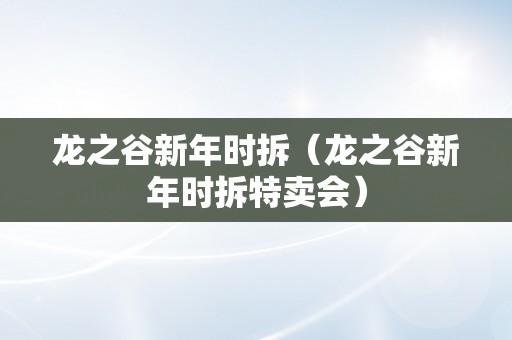 龙之谷新年时拆（龙之谷新年时拆特卖会）