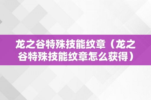 龙之谷特殊技能纹章（龙之谷特殊技能纹章怎么获得）