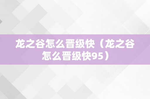 龙之谷怎么晋级快（龙之谷怎么晋级快95）