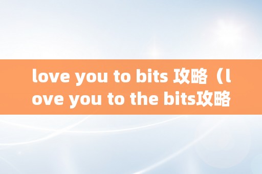 love you to bits 攻略（love you to the bits攻略）