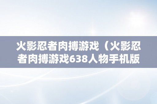 火影忍者肉搏游戏（火影忍者肉搏游戏638人物手机版）