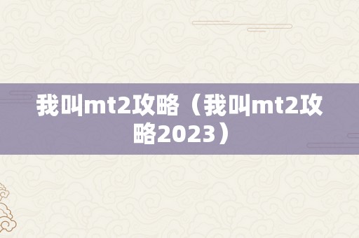 我叫mt2攻略（我叫mt2攻略2023）