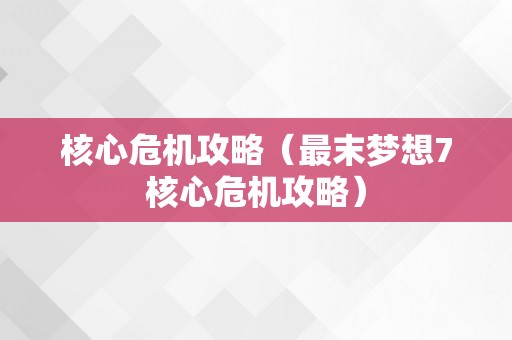 核心危机攻略（最末梦想7核心危机攻略）