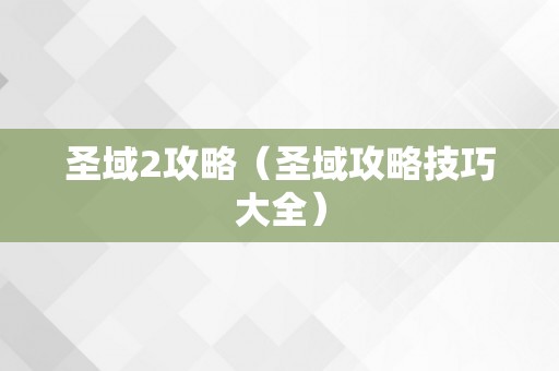 圣域2攻略（圣域攻略技巧大全）