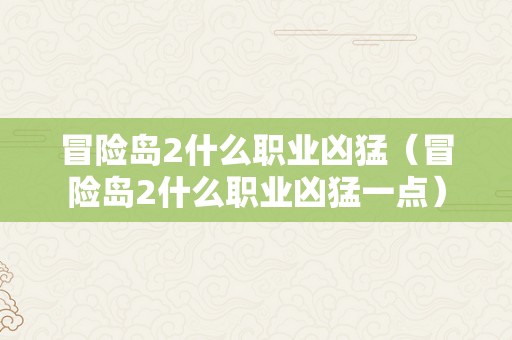 冒险岛2什么职业凶猛（冒险岛2什么职业凶猛一点）