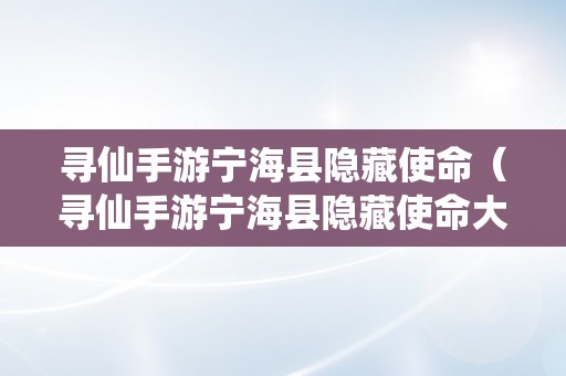 寻仙手游宁海县隐藏使命（寻仙手游宁海县隐藏使命大全图解）