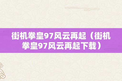 街机拳皇97风云再起（街机拳皇97风云再起下载）