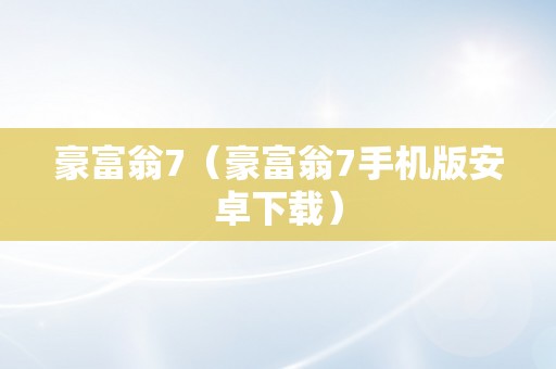 豪富翁7（豪富翁7手机版安卓下载）