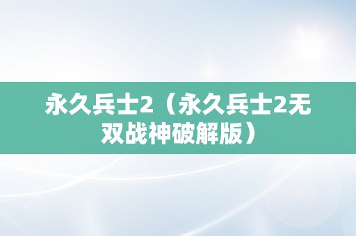 永久兵士2（永久兵士2无双战神破解版）