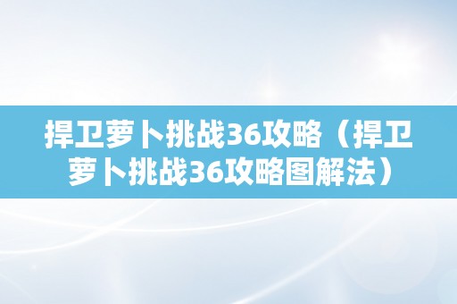 捍卫萝卜挑战36攻略（捍卫萝卜挑战36攻略图解法）