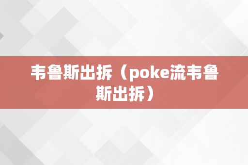 韦鲁斯出拆（poke流韦鲁斯出拆）