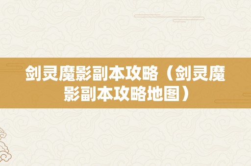 剑灵魔影副本攻略（剑灵魔影副本攻略地图）