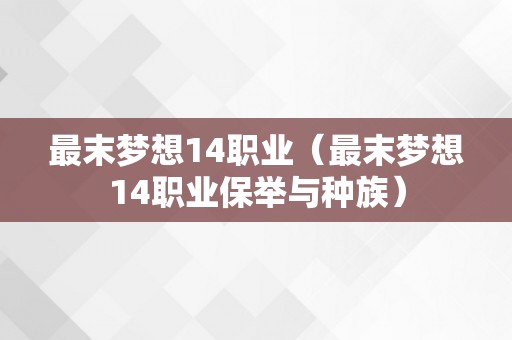 最末梦想14职业（最末梦想14职业保举与种族）