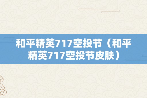 和平精英717空投节（和平精英717空投节皮肤）