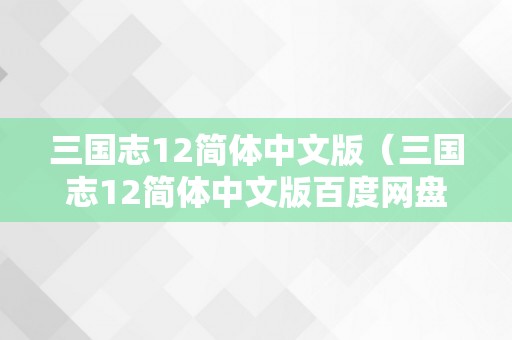 三国志12简体中文版（三国志12简体中文版百度网盘）