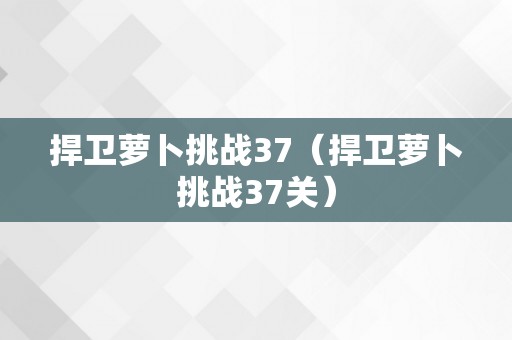 捍卫萝卜挑战37（捍卫萝卜挑战37关）