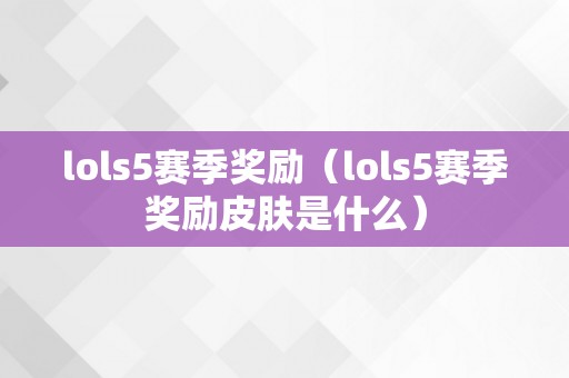 lols5赛季奖励（lols5赛季奖励皮肤是什么）