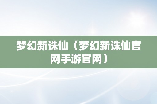 梦幻新诛仙（梦幻新诛仙官网手游官网）