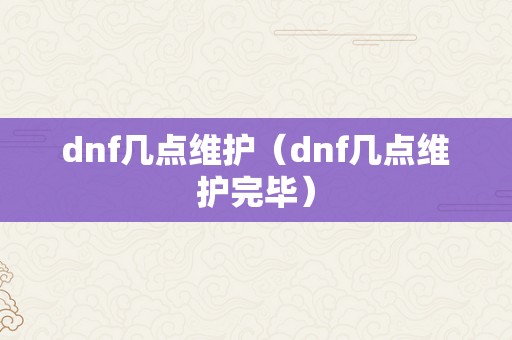 dnf几点维护（dnf几点维护完毕）