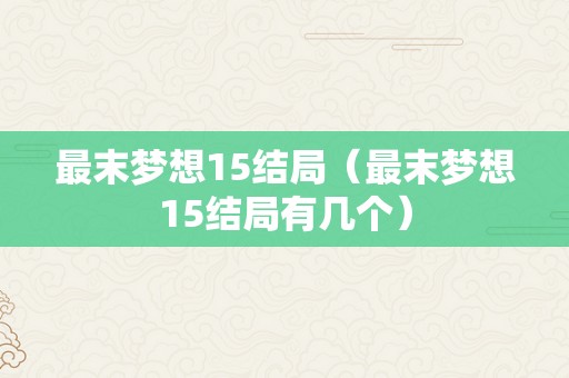 最末梦想15结局（最末梦想15结局有几个）