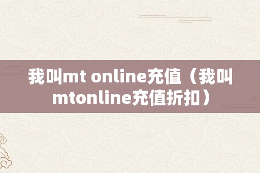 我叫mt online充值（我叫mtonline充值折扣）