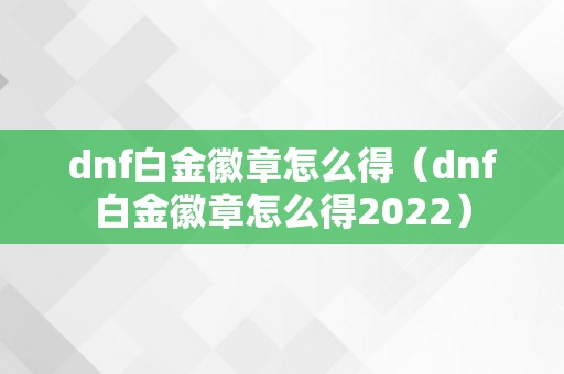 dnf白金徽章怎么得（dnf白金徽章怎么得2022）