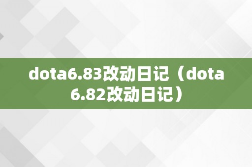 dota6.83改动日记（dota6.82改动日记）