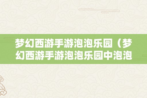 梦幻西游手游泡泡乐园（梦幻西游手游泡泡乐园中泡泡王一共有几种脸色）