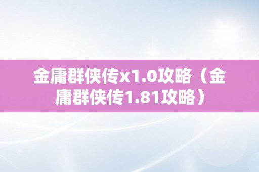 金庸群侠传x1.0攻略（金庸群侠传1.81攻略）