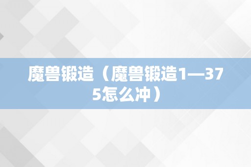 魔兽锻造（魔兽锻造1—375怎么冲）