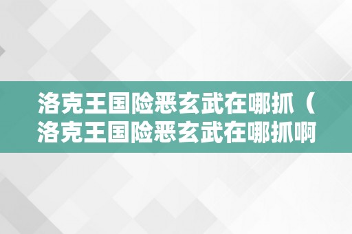 洛克王国险恶玄武在哪抓（洛克王国险恶玄武在哪抓啊）