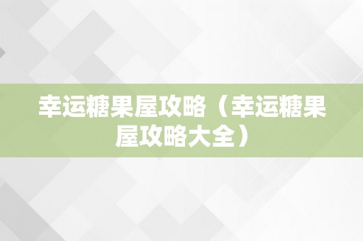 幸运糖果屋攻略（幸运糖果屋攻略大全）