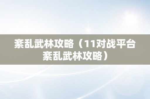 紊乱武林攻略（11对战平台紊乱武林攻略）