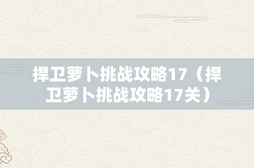 捍卫萝卜挑战攻略17（捍卫萝卜挑战攻略17关）